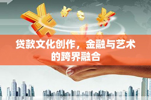 交口贷款文化创作，金融与艺术的跨界融合