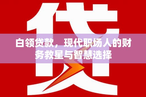 交口白领贷款，现代职场人的财务救星与智慧选择
