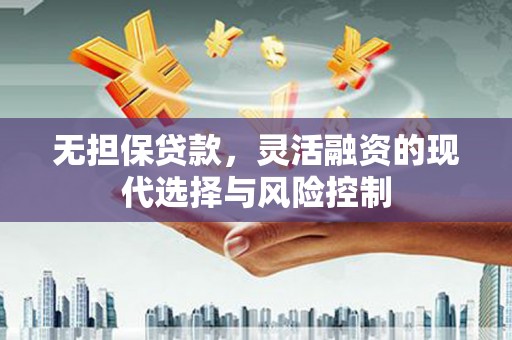 交口无担保贷款，灵活融资的现代选择与风险控制