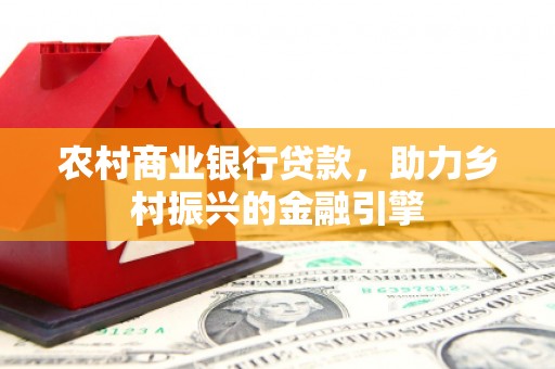 交口农村商业银行贷款，助力乡村振兴的金融引擎
