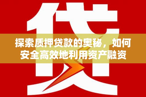 交口探索质押贷款的奥秘，如何安全高效地利用资产融资