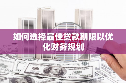 交口如何选择最佳贷款期限以优化财务规划