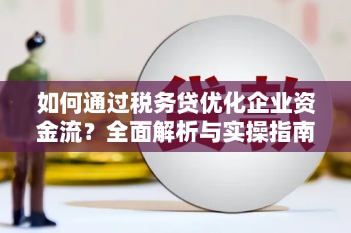 交口如何通过税务贷优化企业资金流？全面解析与实操指南