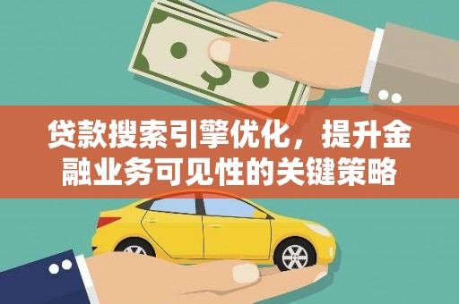 交口贷款搜索引擎优化，提升金融业务可见性的关键策略