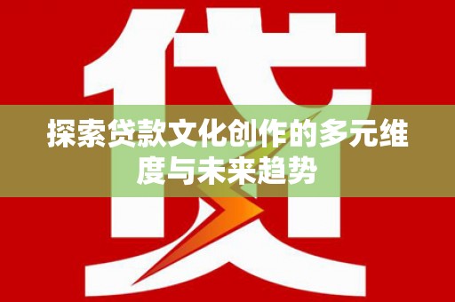 交口探索贷款文化创作的多元维度与未来趋势