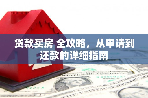 交口贷款买房 全攻略，从申请到还款的详细指南