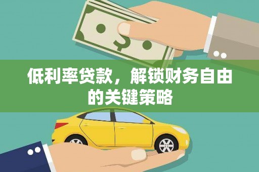 交口低利率贷款，解锁财务自由的关键策略