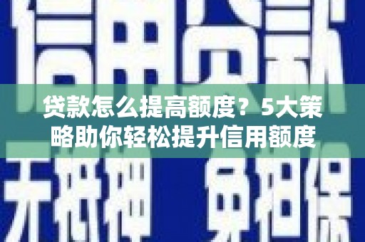交口贷款怎么提高额度？5大策略助你轻松提升信用额度