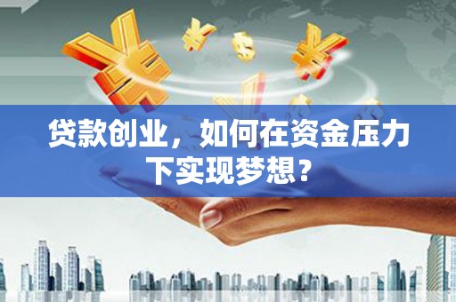 交口贷款创业，如何在资金压力下实现梦想？