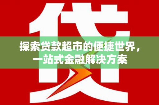 交口探索贷款超市的便捷世界，一站式金融解决方案