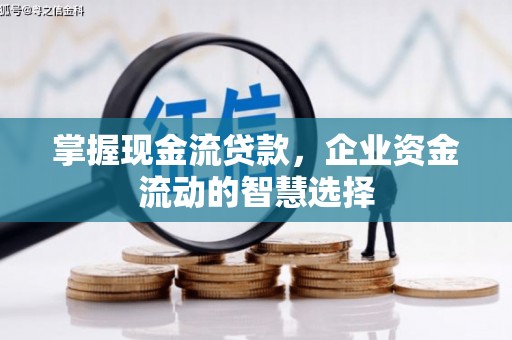 交口掌握现金流贷款，企业资金流动的智慧选择