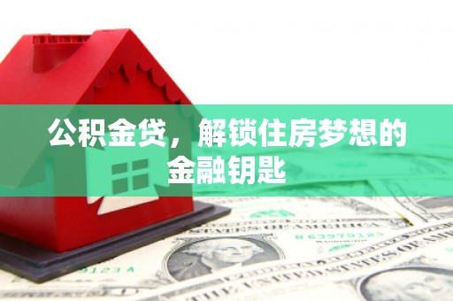 交口公积金贷，解锁住房梦想的金融钥匙
