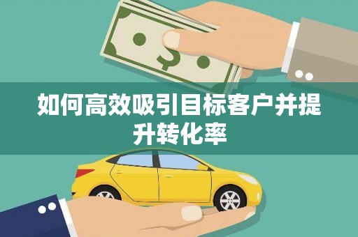 交口如何高效吸引目标客户并提升转化率
