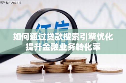 交口如何通过贷款搜索引擎优化提升金融业务转化率