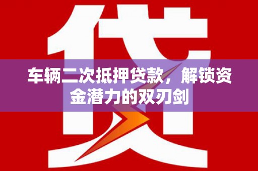 交口车辆二次抵押贷款，解锁资金潜力的双刃剑