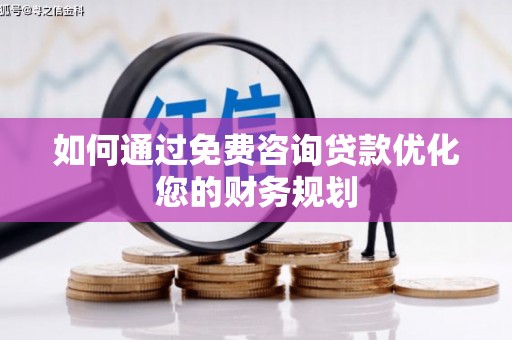 交口如何通过免费咨询贷款优化您的财务规划