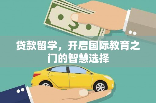 交口贷款留学，开启国际教育之门的智慧选择