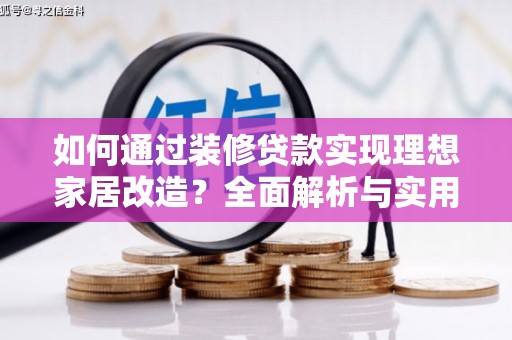 交口如何通过装修贷款实现理想家居改造？全面解析与实用指南