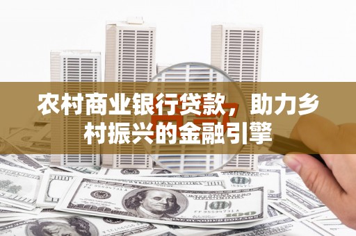 交口农村商业银行贷款，助力乡村振兴的金融引擎