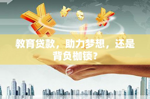 交口教育贷款，助力梦想，还是背负枷锁？