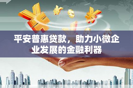 交口平安普惠贷款，助力小微企业发展的金融利器