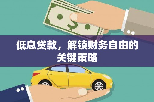 交口低息贷款，解锁财务自由的关键策略