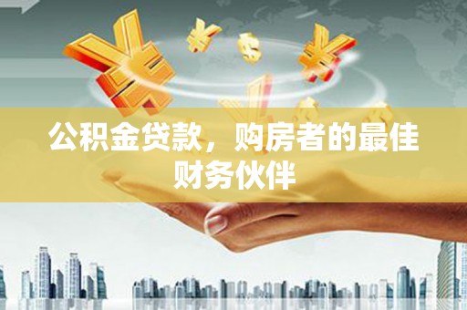 交口公积金贷款，购房者的最佳财务伙伴