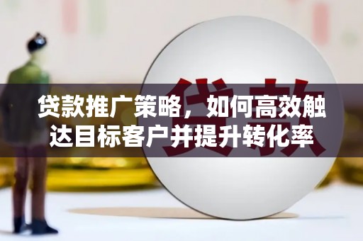 交口贷款推广策略，如何高效触达目标客户并提升转化率