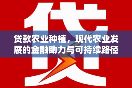 交口贷款农业种植，现代农业发展的金融助力与可持续路径