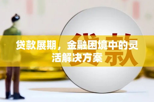 交口贷款展期，金融困境中的灵活解决方案