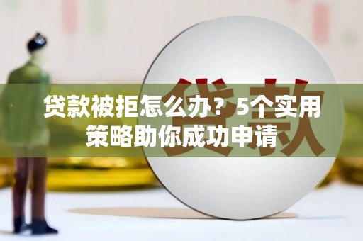 交口贷款被拒怎么办？5个实用策略助你成功申请