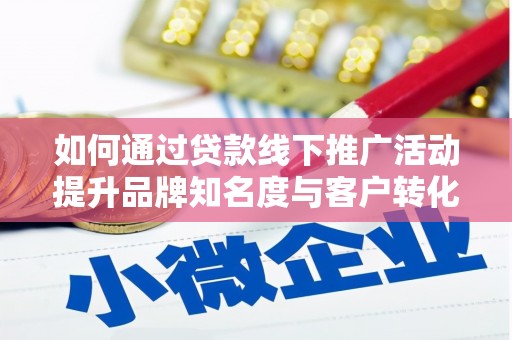 交口如何通过贷款线下推广活动提升品牌知名度与客户转化率