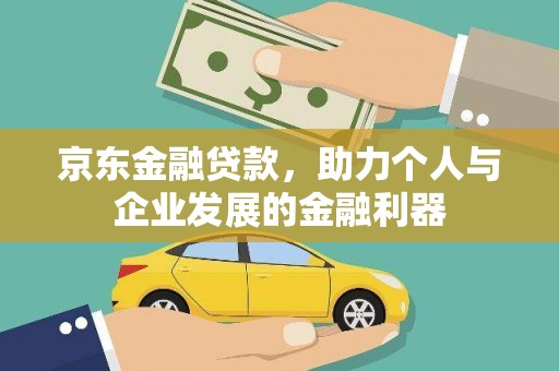 交口京东金融贷款，助力个人与企业发展的金融利器