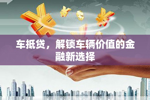 交口车抵贷，解锁车辆价值的金融新选择