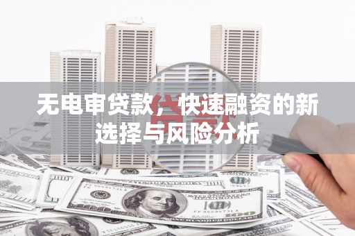 交口无电审贷款，快速融资的新选择与风险分析