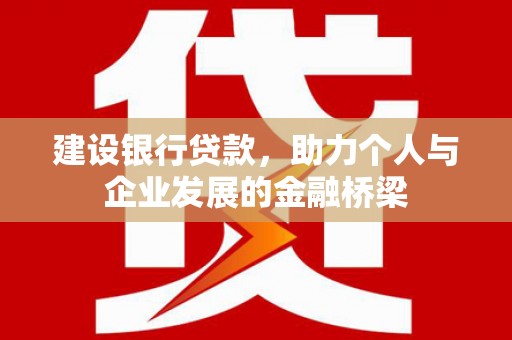 交口建设银行贷款，助力个人与企业发展的金融桥梁