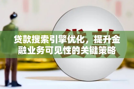 交口贷款搜索引擎优化，提升金融业务可见性的关键策略