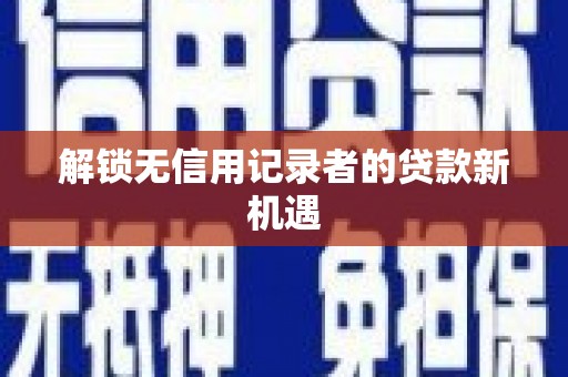 交口解锁无信用记录者的贷款新机遇
