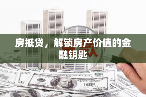 交口房抵贷，解锁房产价值的金融钥匙