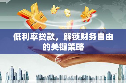 交口低利率贷款，解锁财务自由的关键策略