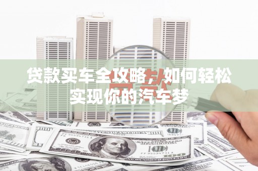 交口贷款买车全攻略，如何轻松实现你的汽车梦