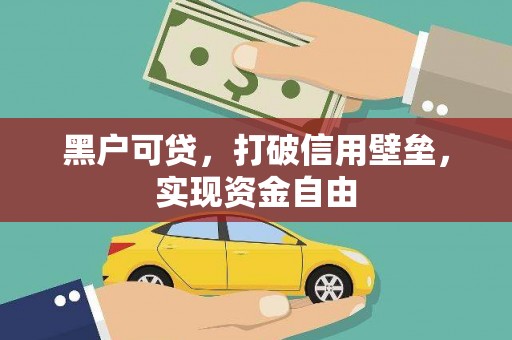 交口黑户可贷，打破信用壁垒，实现资金自由