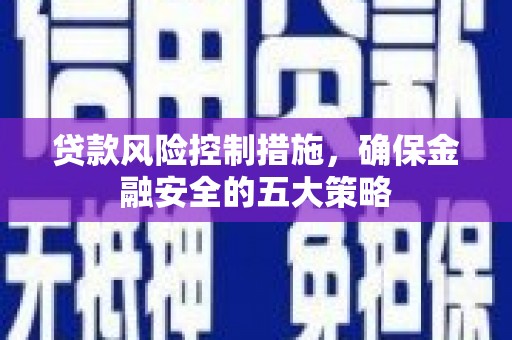 交口贷款风险控制措施，确保金融安全的五大策略