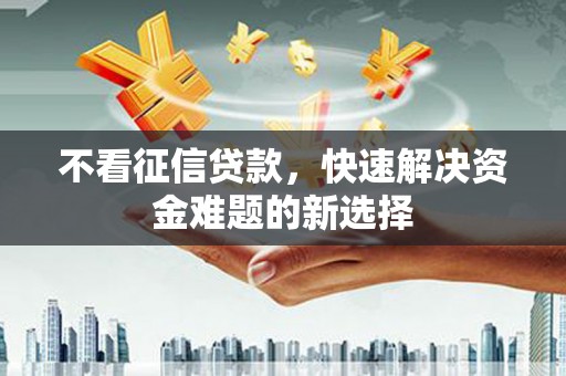 交口不看征信贷款，快速解决资金难题的新选择