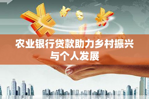 交口农业银行贷款助力乡村振兴与个人发展
