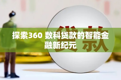 交口探索360 数科贷款的智能金融新纪元