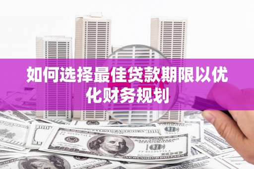 交口如何选择最佳贷款期限以优化财务规划