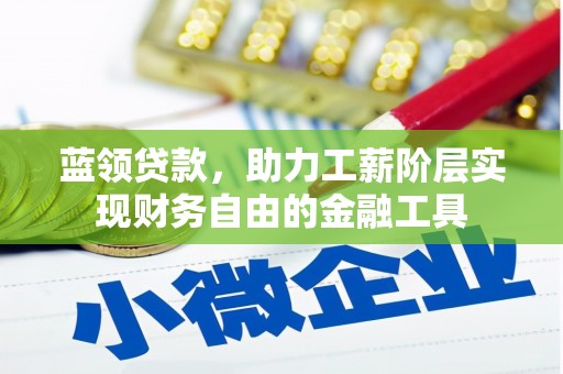 交口蓝领贷款，助力工薪阶层实现财务自由的金融工具