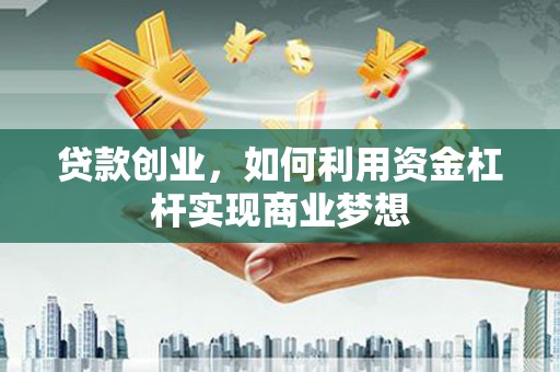 交口贷款创业，如何利用资金杠杆实现商业梦想