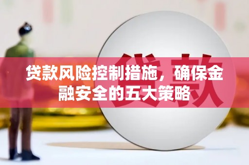 交口贷款风险控制措施，确保金融安全的五大策略